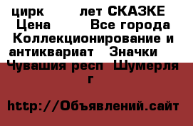 1.2) цирк : 100 лет СКАЗКЕ › Цена ­ 49 - Все города Коллекционирование и антиквариат » Значки   . Чувашия респ.,Шумерля г.